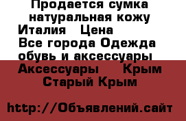 Продается сумка,натуральная кожу.Италия › Цена ­ 5 200 - Все города Одежда, обувь и аксессуары » Аксессуары   . Крым,Старый Крым